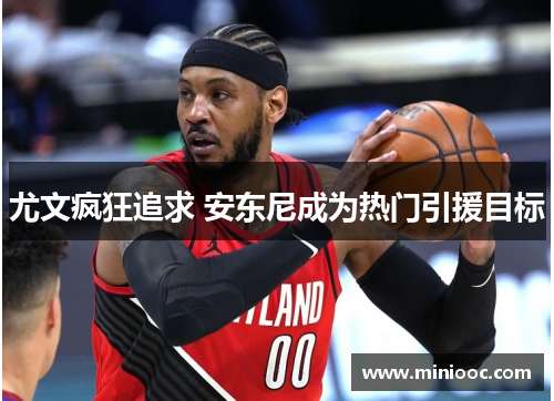 尤文疯狂追求 安东尼成为热门引援目标