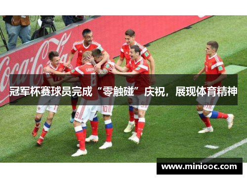 冠军杯赛球员完成“零触碰”庆祝，展现体育精神